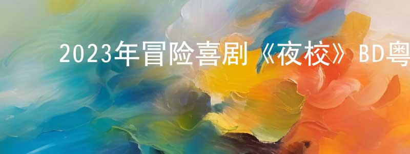 ﻿蔡珊珊发布﻿2023年冒险喜剧《夜校》BD粤语中字迅雷下载_电影天堂